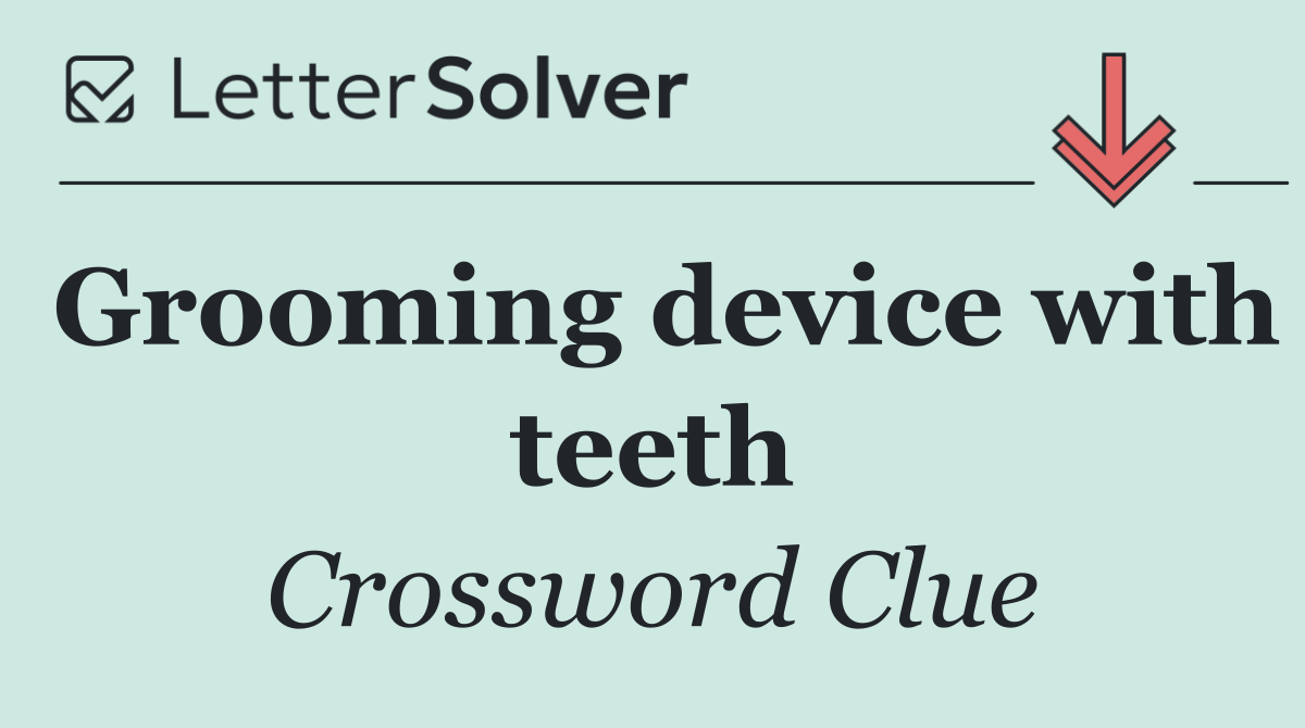 Grooming device with teeth