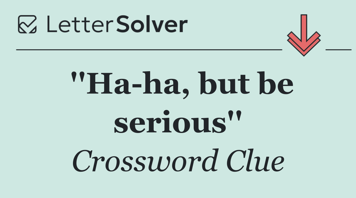 ''Ha ha, but be serious''