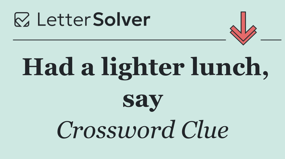 Had a lighter lunch, say
