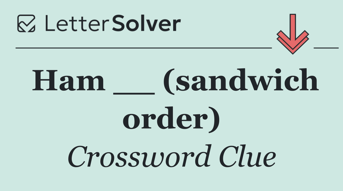 Ham __ (sandwich order)