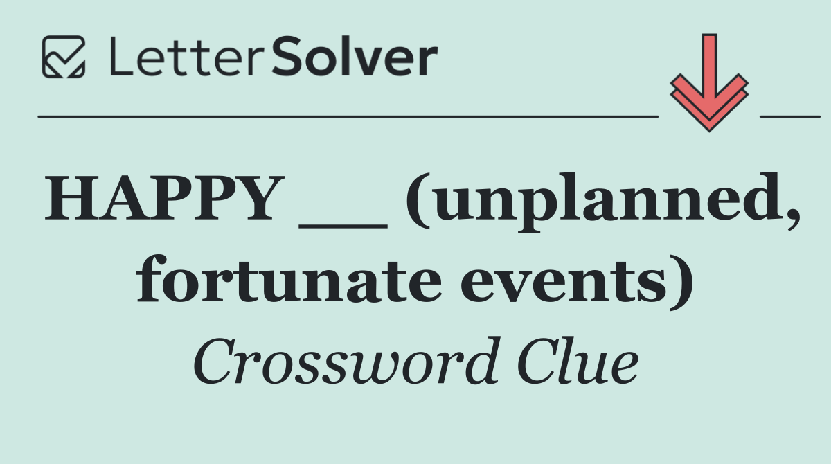 HAPPY __ (unplanned, fortunate events)