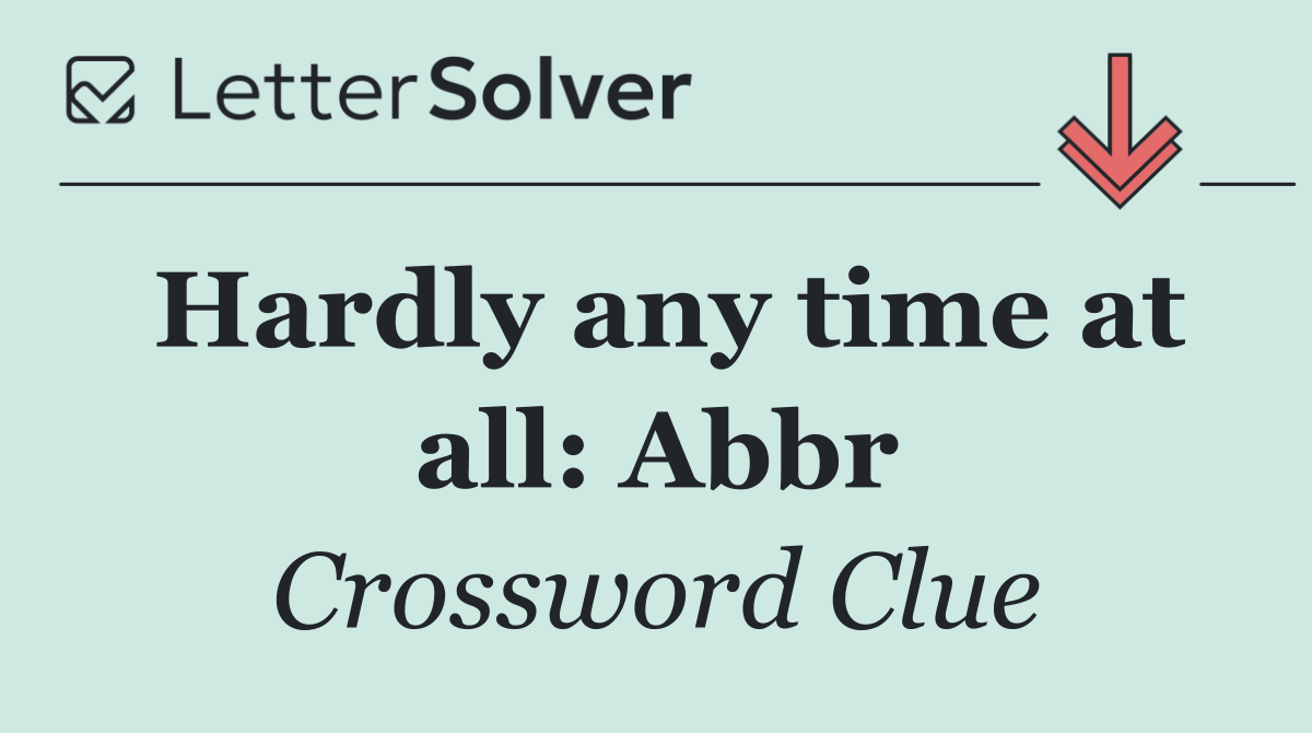 Hardly any time at all: Abbr