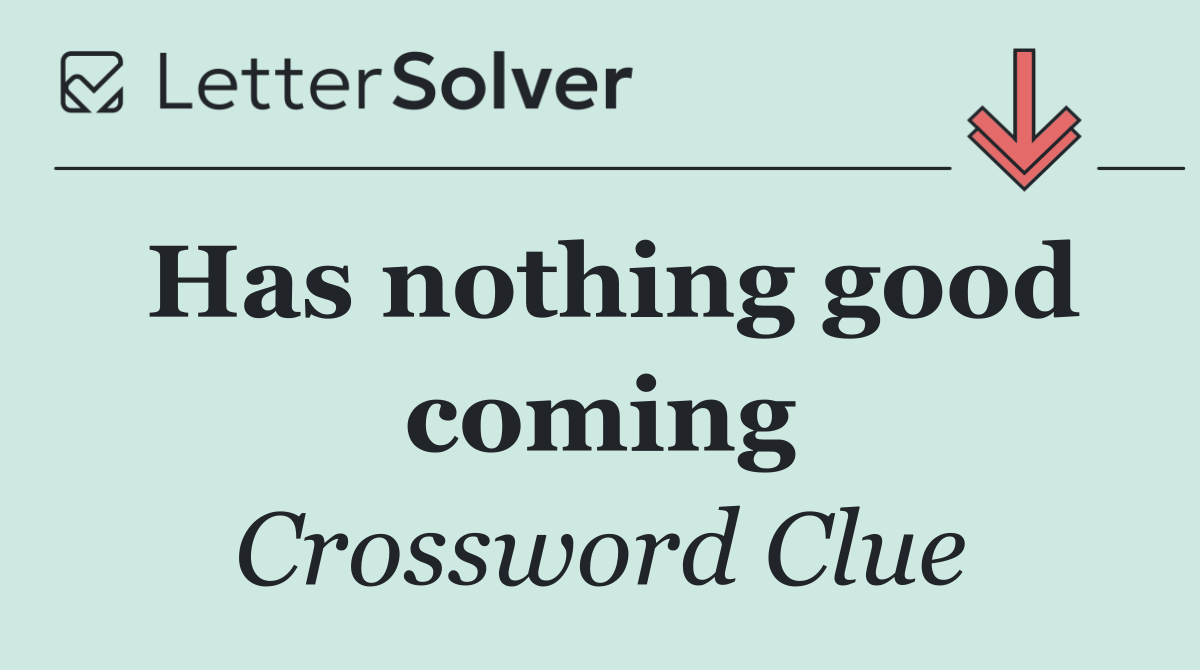 Has nothing good coming