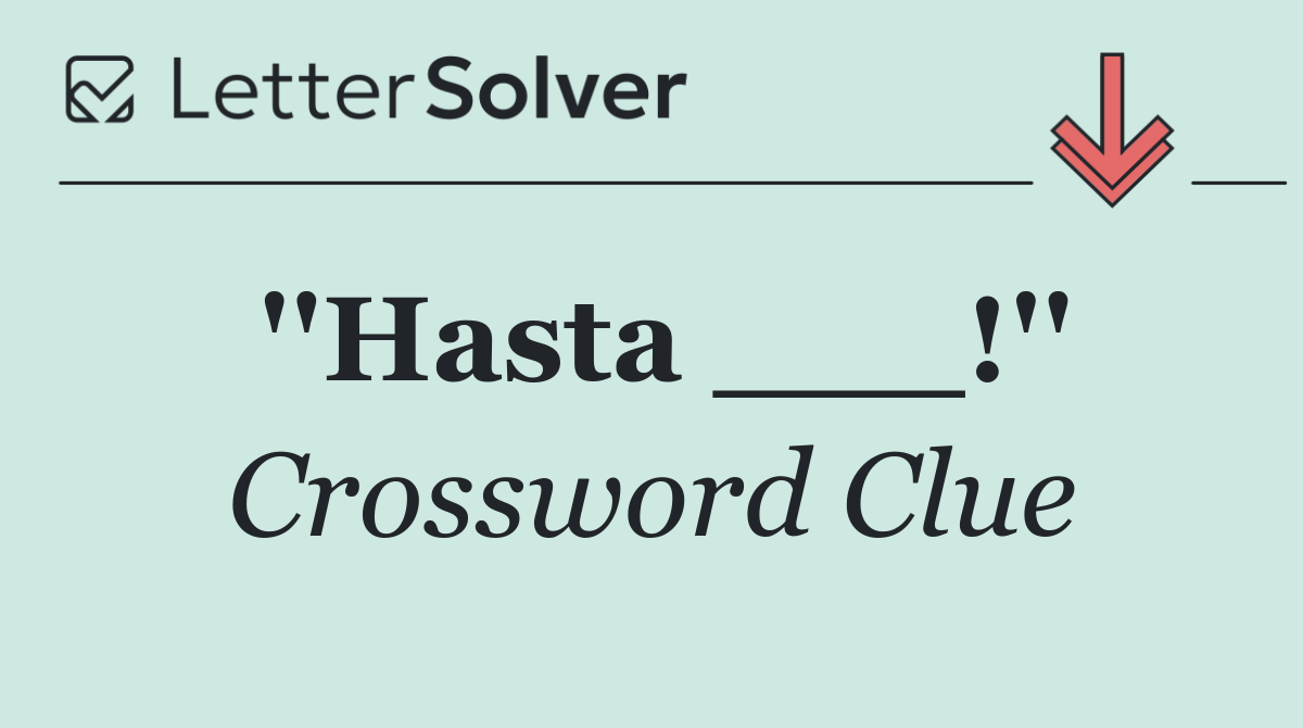 ''Hasta ___!''