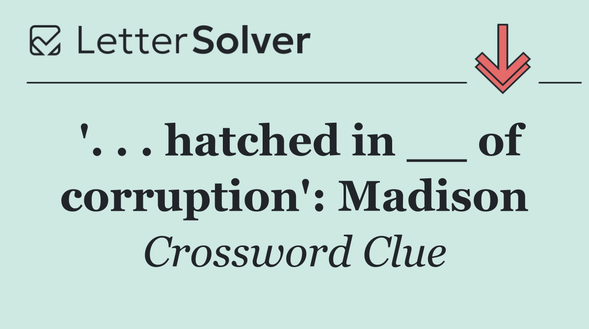 '. . . hatched in __ of corruption': Madison