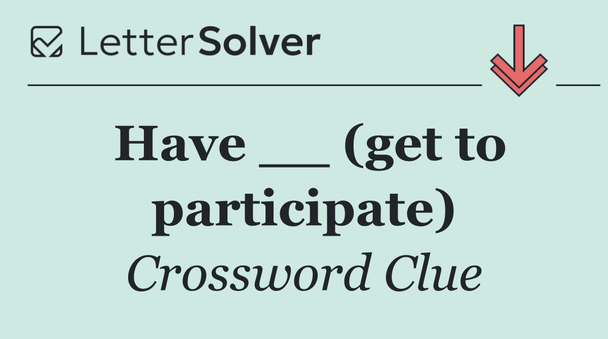 Have __ (get to participate)