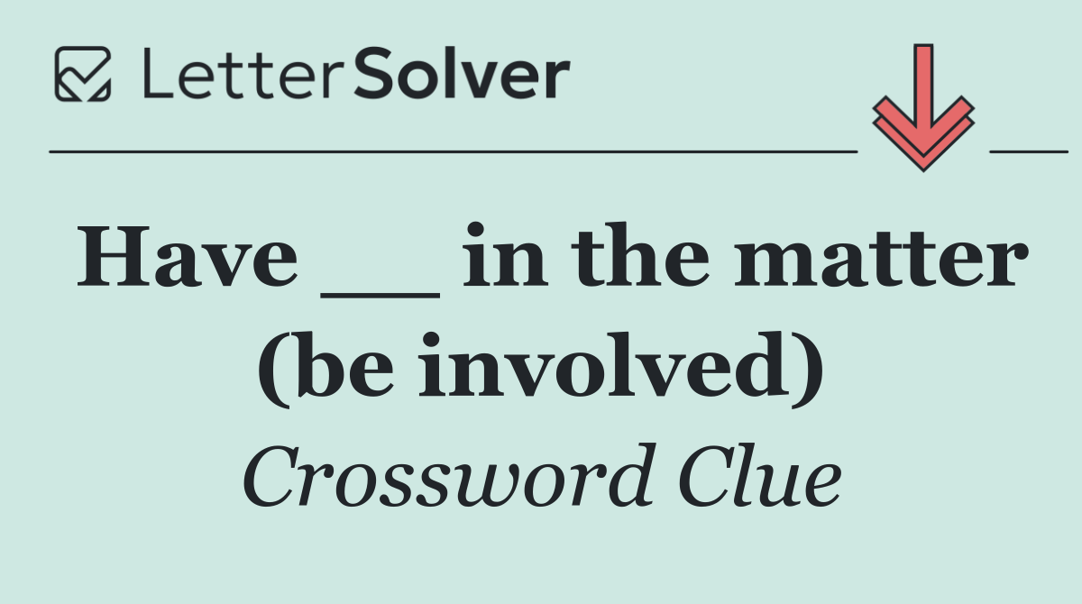 Have __ in the matter (be involved)