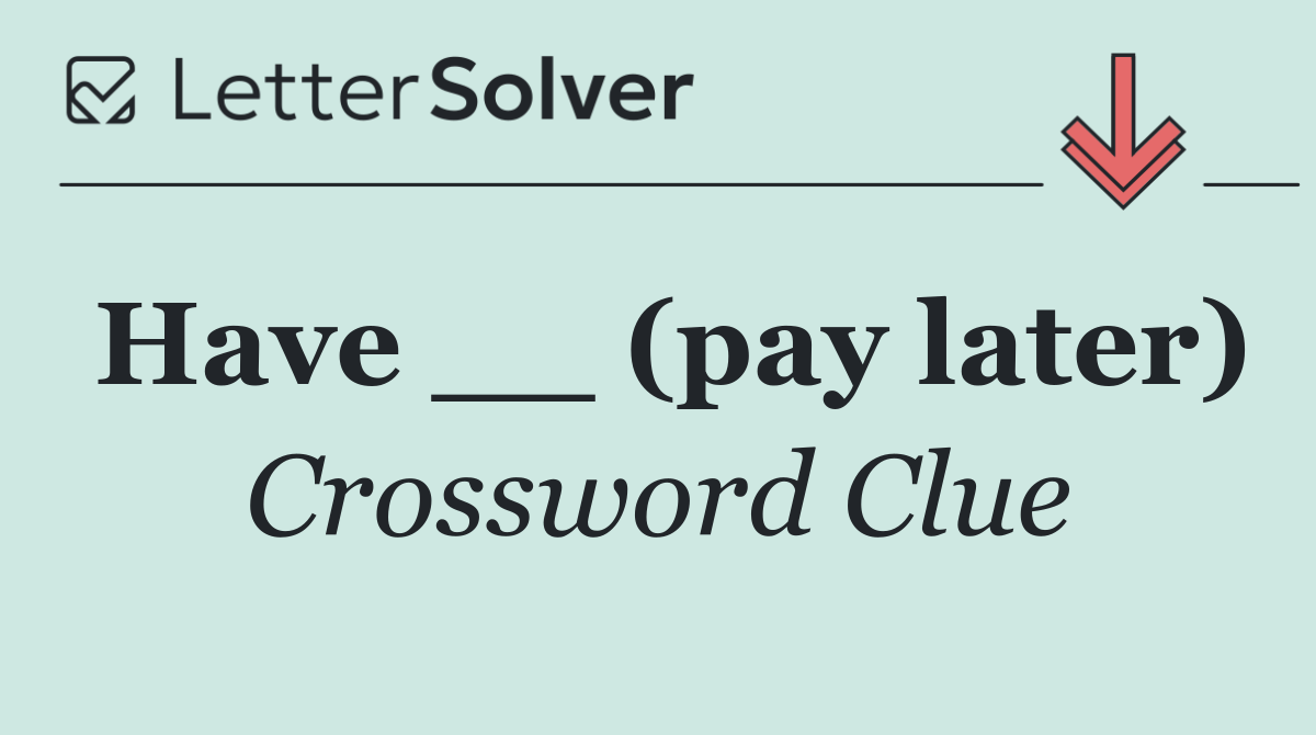 Have __ (pay later)