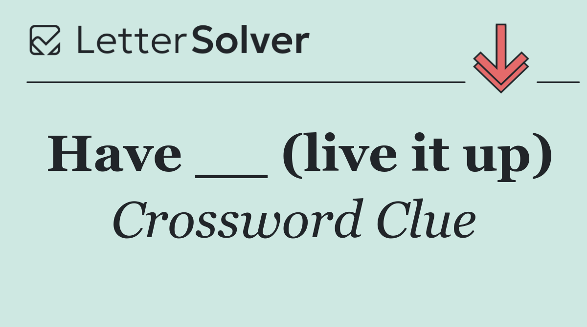 Have __ (live it up)