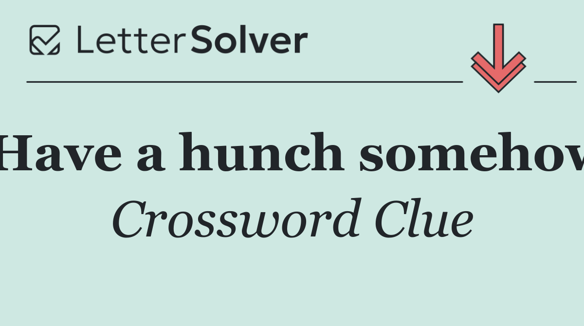 Have a hunch somehow