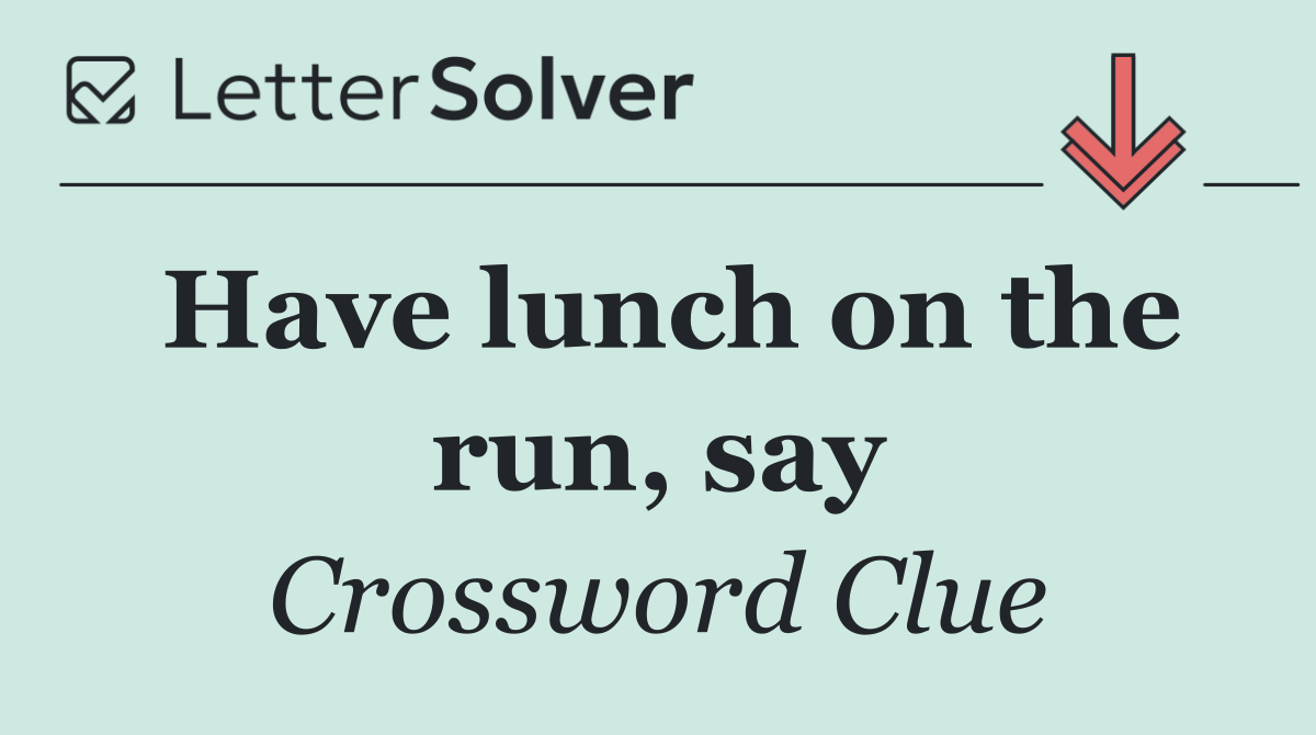 Have lunch on the run, say