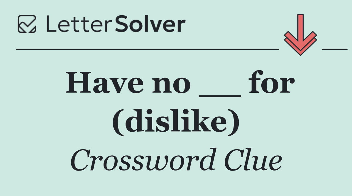 Have no __ for (dislike)
