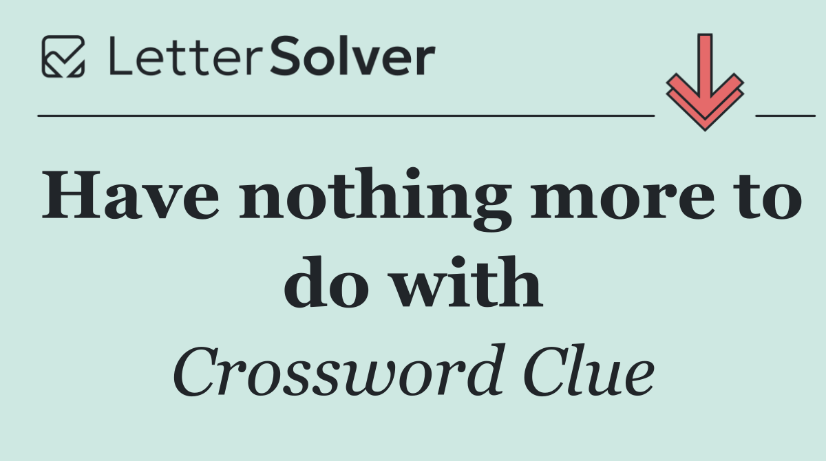 Have nothing more to do with