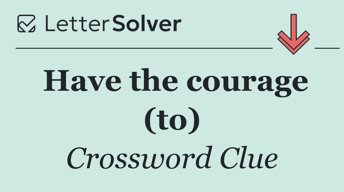 Have the courage (to)