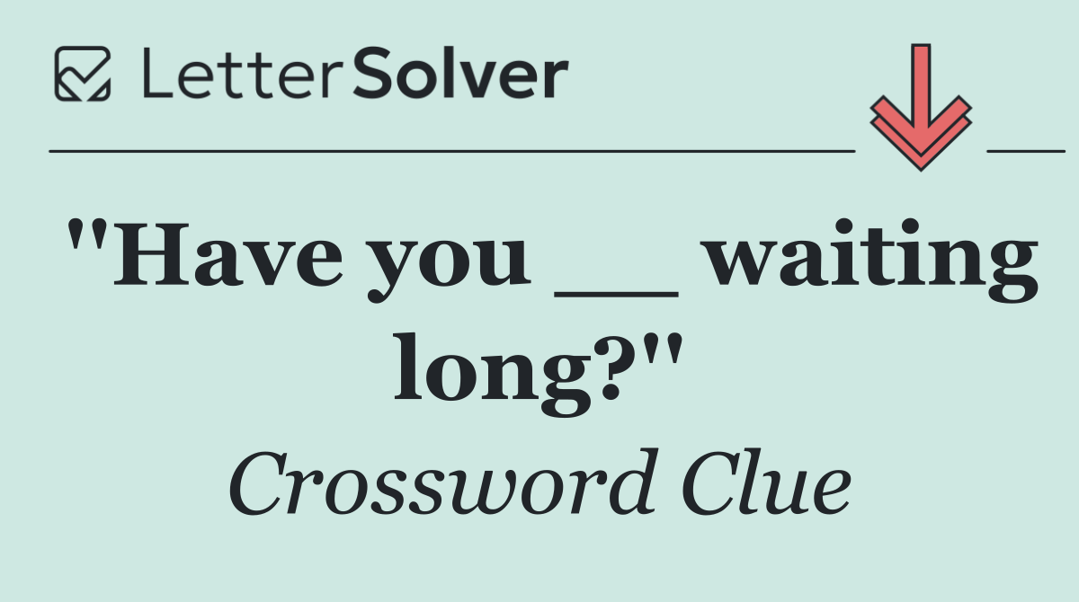 ''Have you __ waiting long?''