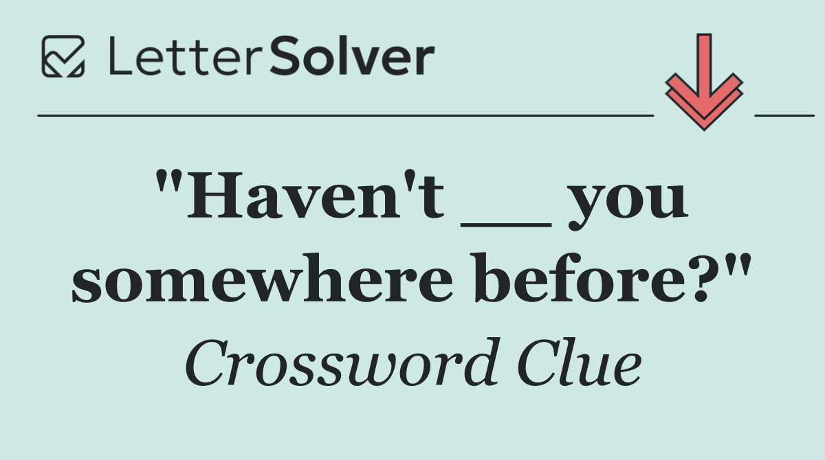 "Haven't __ you somewhere before?"