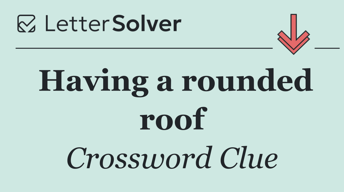 Having a rounded roof