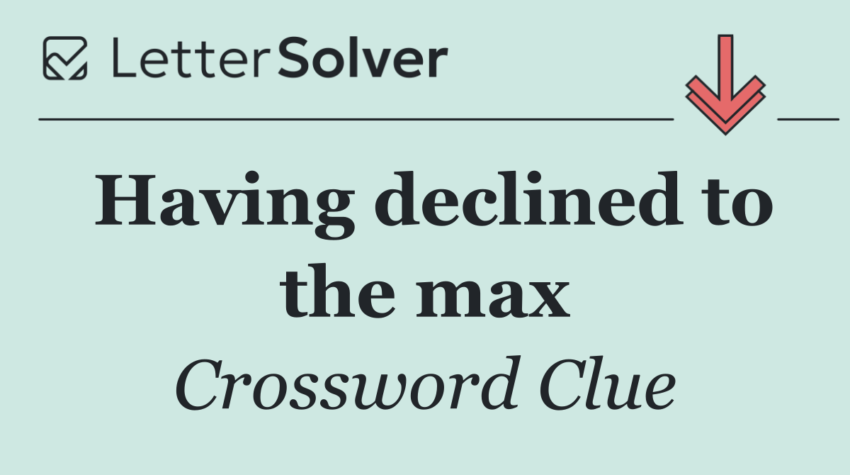 Having declined to the max