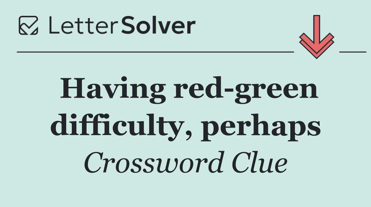 Having red green difficulty, perhaps