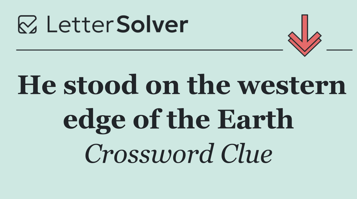 He stood on the western edge of the Earth