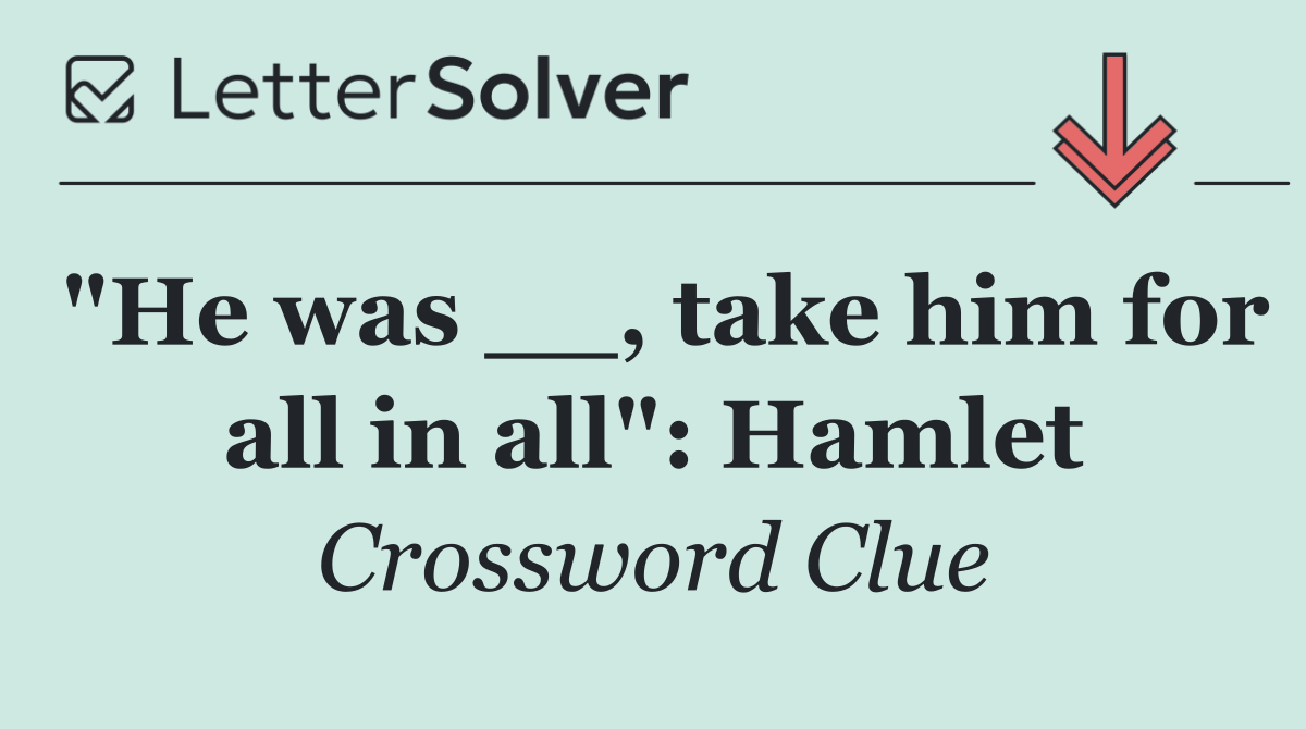 "He was __, take him for all in all": Hamlet
