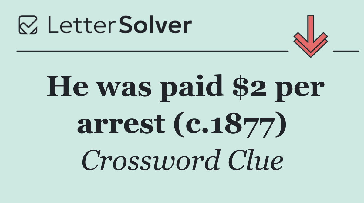 He was paid $2 per arrest (c.1877)