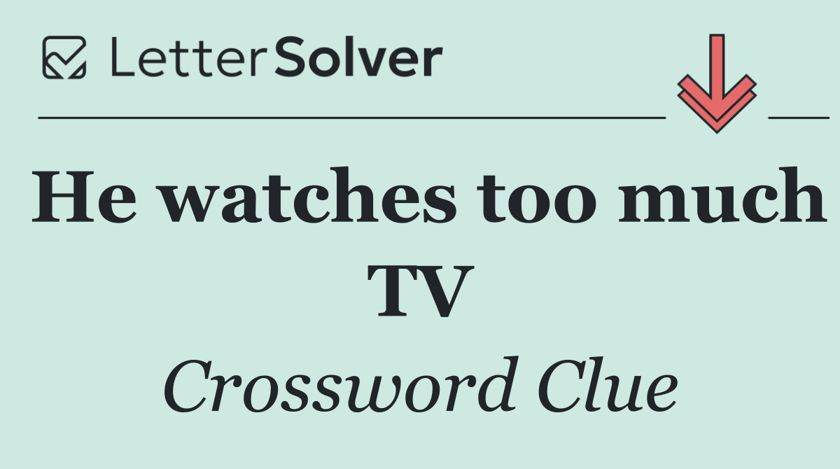He watches too much TV