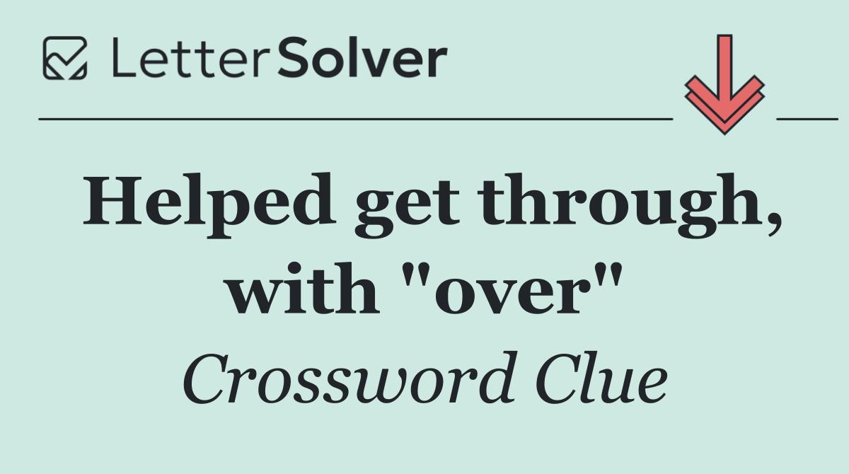 Helped get through, with "over"