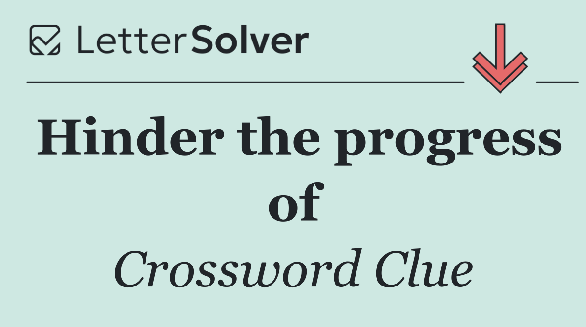 Hinder the progress of