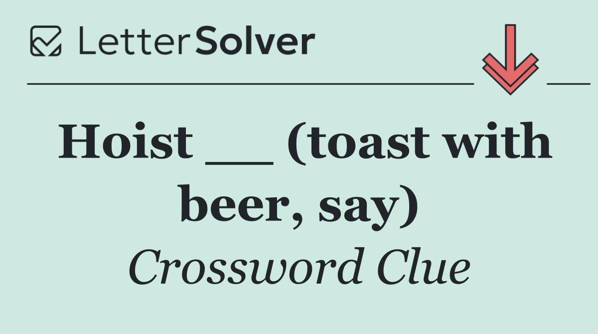 Hoist __ (toast with beer, say)