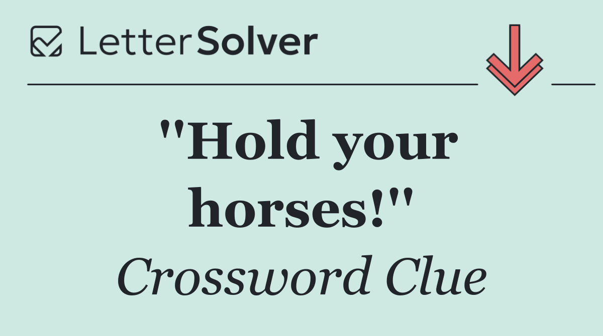 ''Hold your horses!''