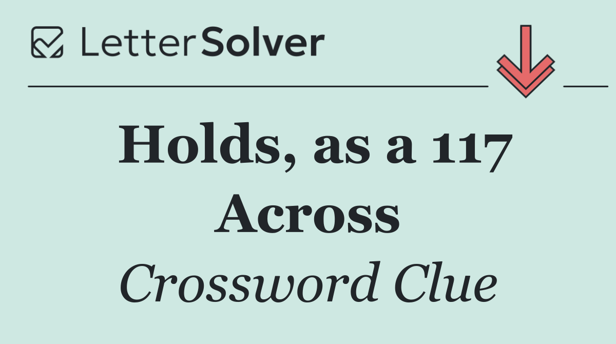 Holds, as a 117 Across