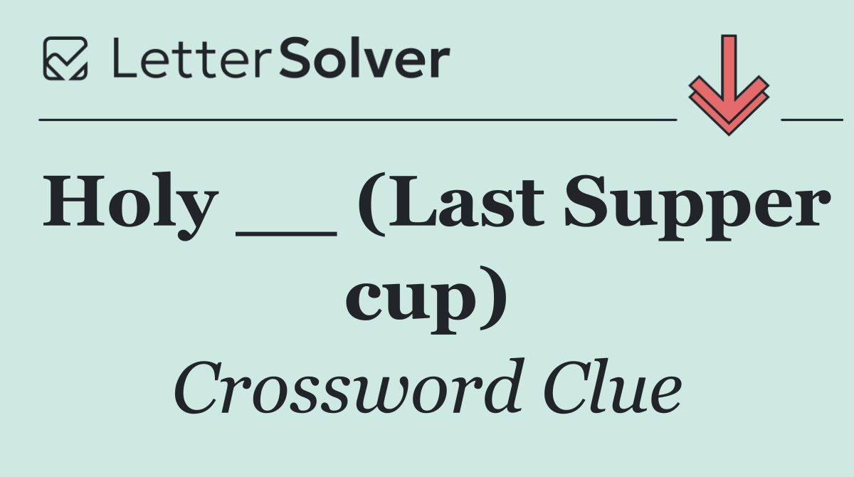 Holy __ (Last Supper cup)
