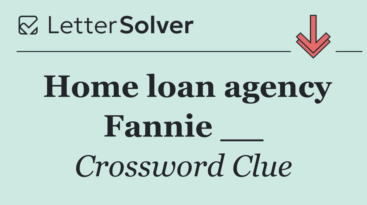 Home loan agency Fannie __