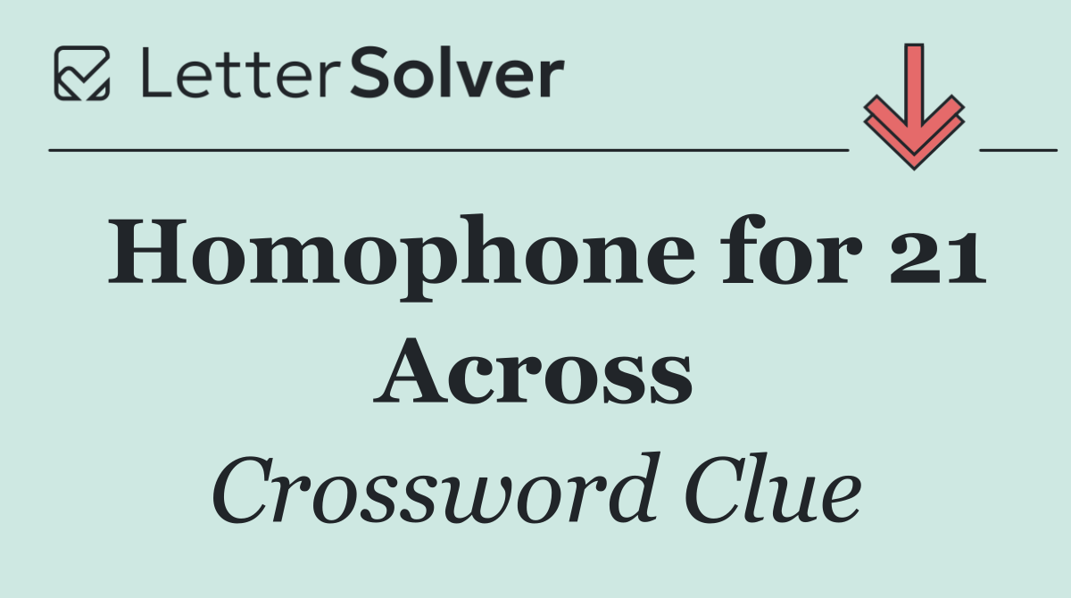 Homophone for 21 Across
