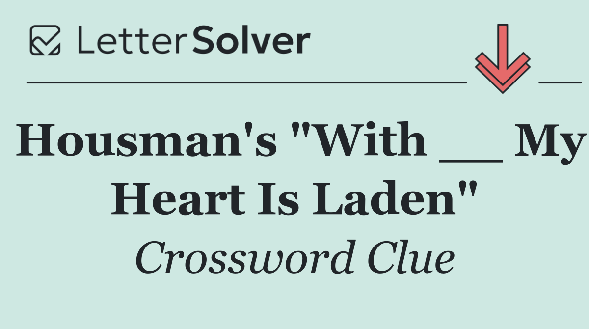 Housman's "With __ My Heart Is Laden"