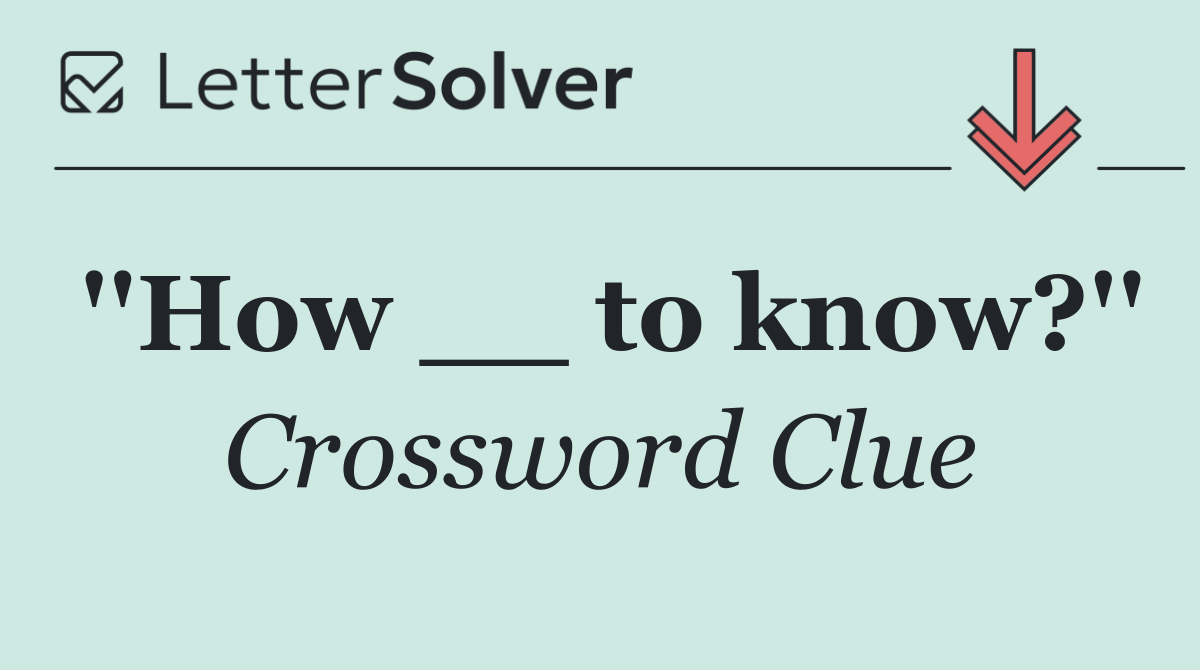 ''How __ to know?''
