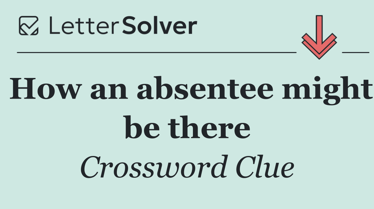 How an absentee might be there