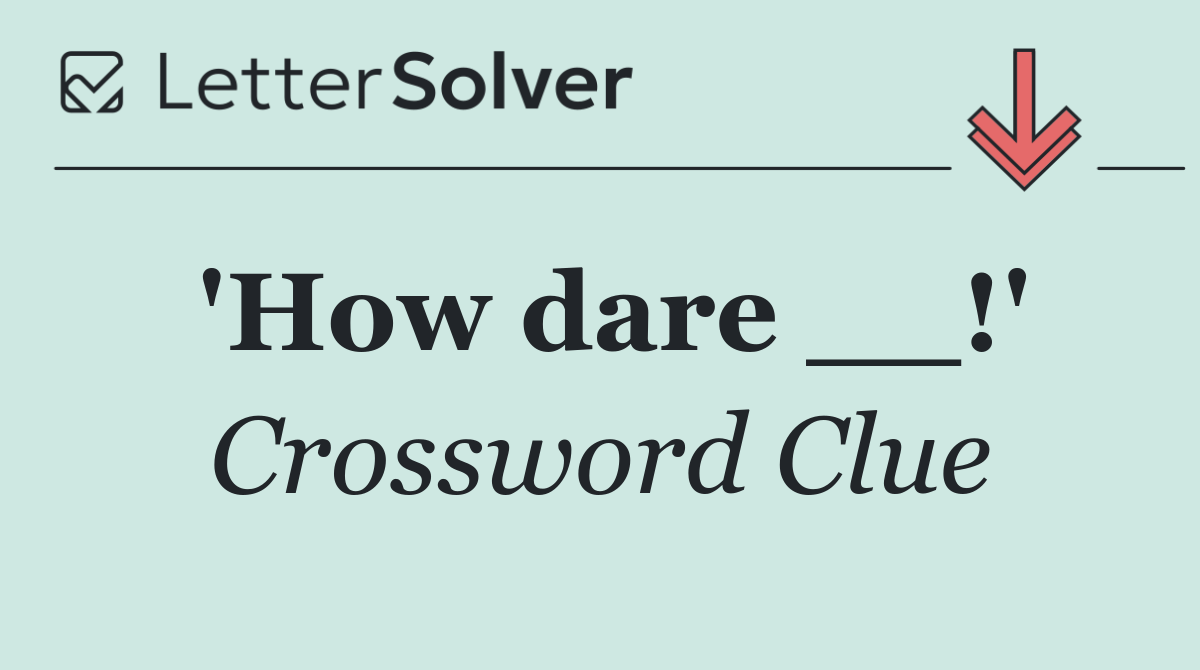 'How dare __!'