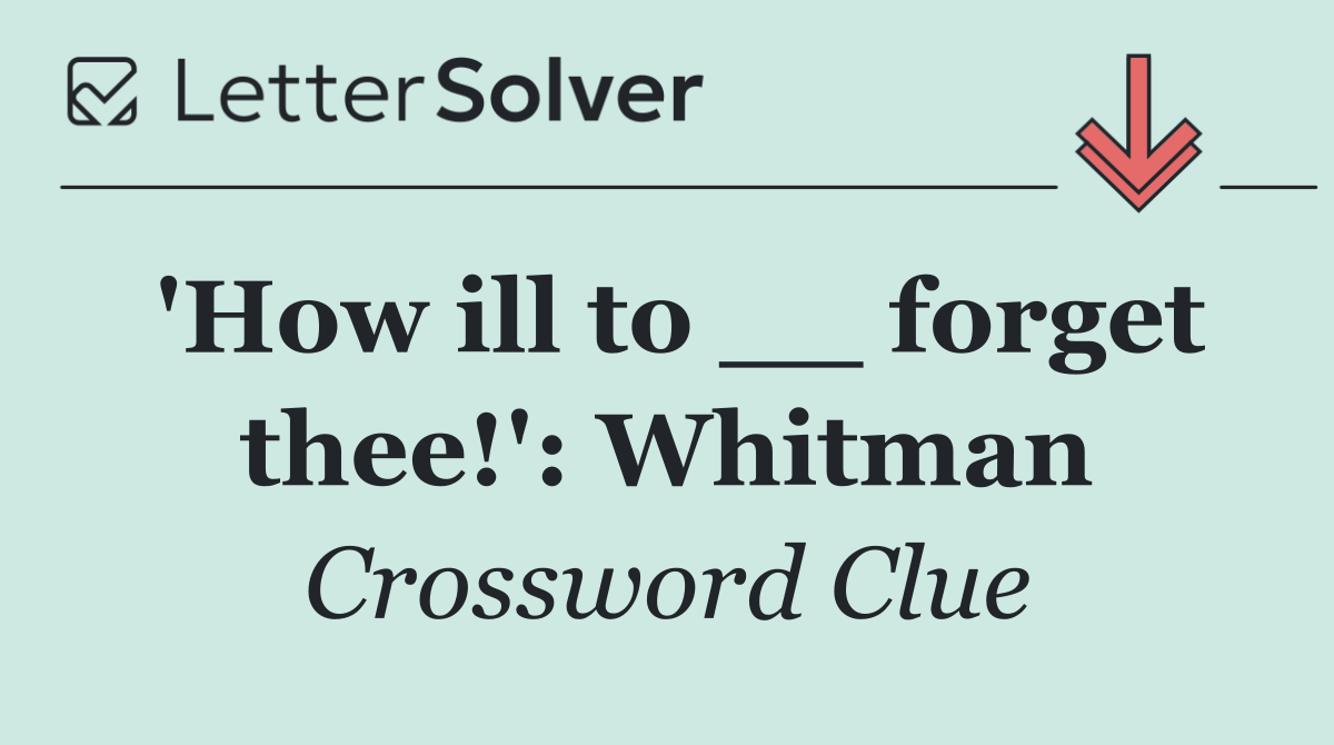'How ill to __ forget thee!': Whitman