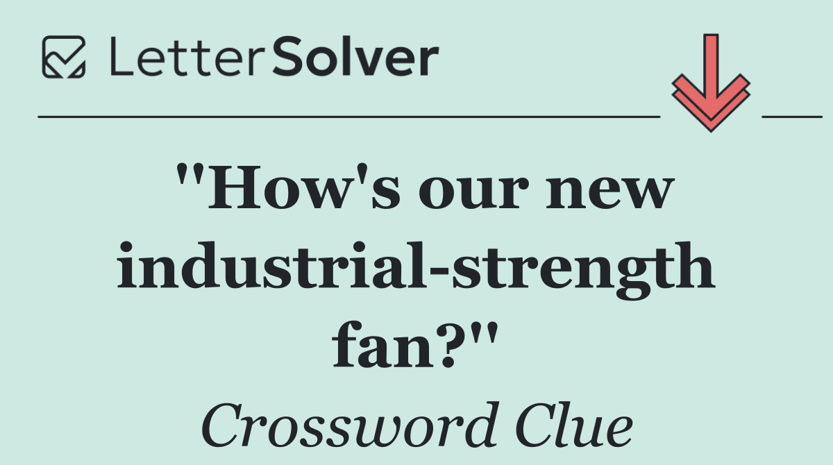 ''How's our new industrial strength fan?''