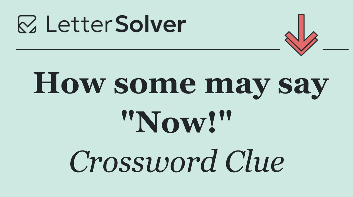 How some may say "Now!"