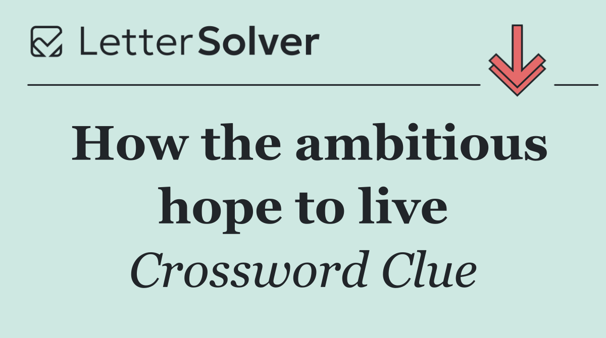 How the ambitious hope to live