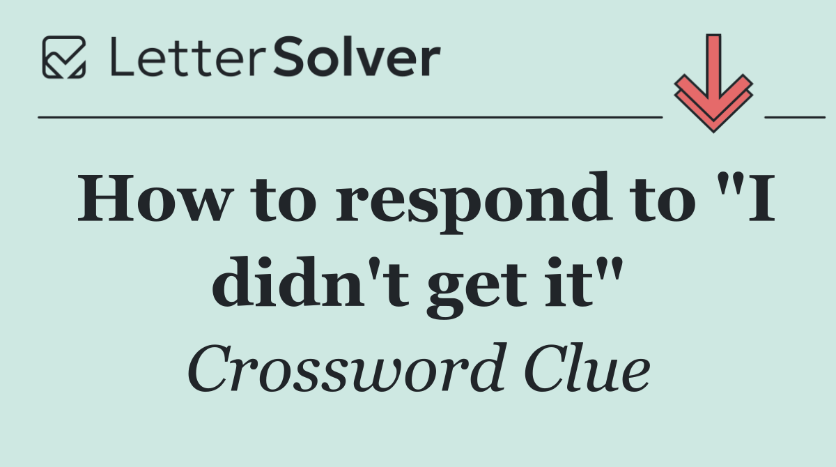 How to respond to "I didn't get it"