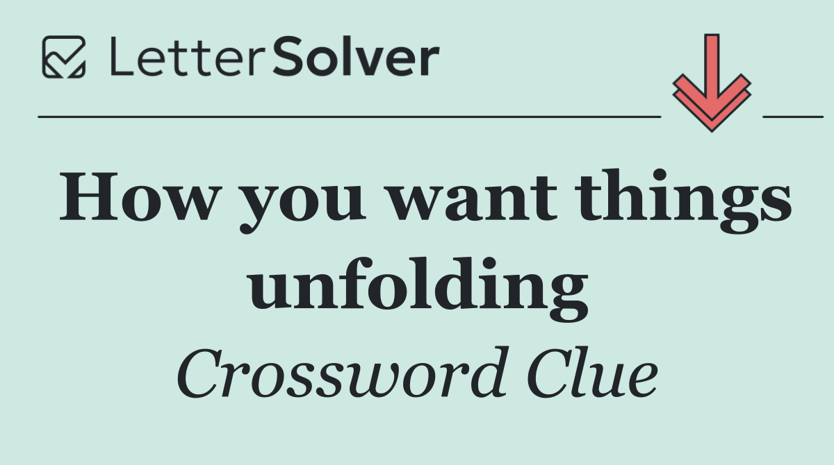 How you want things unfolding