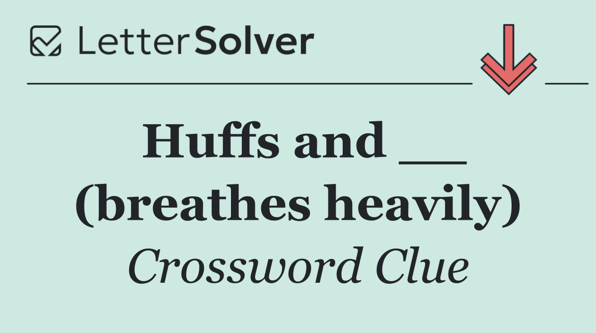 Huffs and __ (breathes heavily)