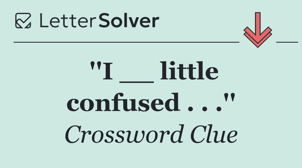 ''I __ little confused . . .''