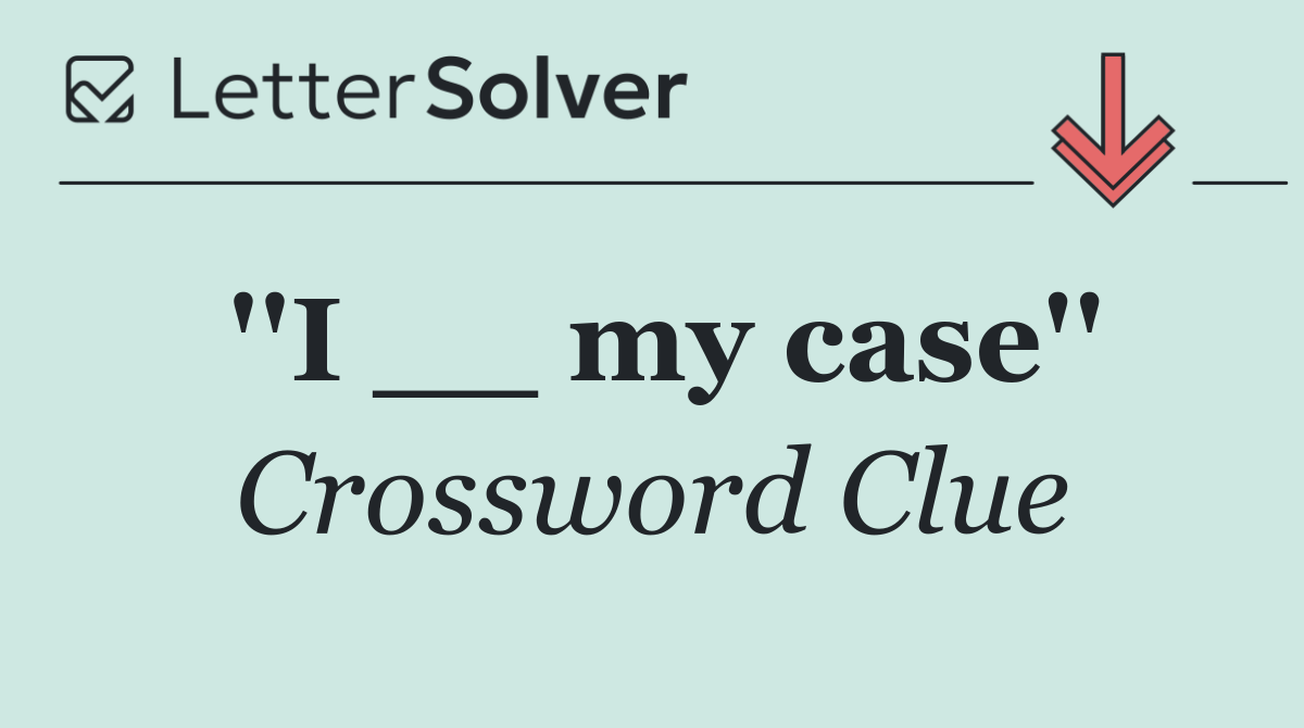 ''I __ my case''