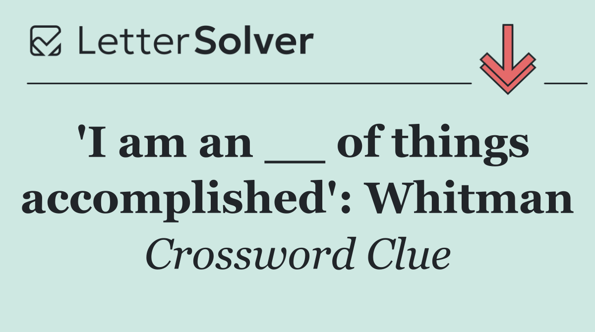 'I am an __ of things accomplished': Whitman