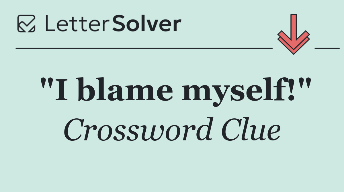 "I blame myself!"